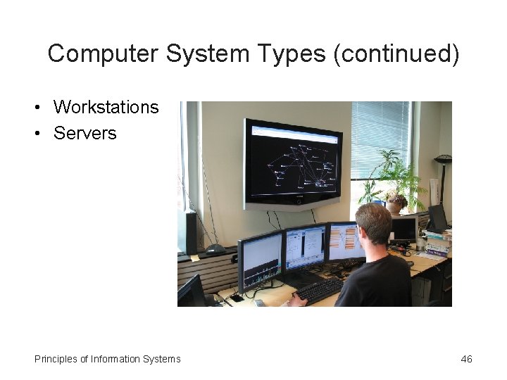 Computer System Types (continued) • Workstations • Servers Principles of Information Systems 46 