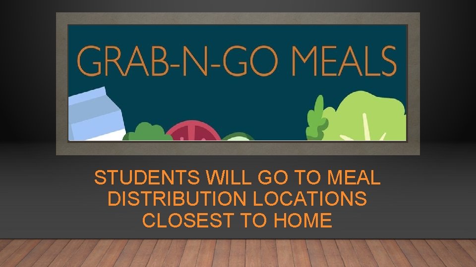 STUDENTS WILL GO TO MEAL DISTRIBUTION LOCATIONS CLOSEST TO HOME 