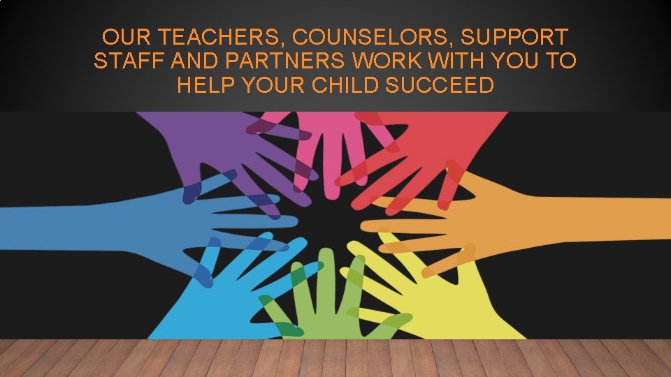 OUR TEACHERS, COUNSELORS, SUPPORT STAFF AND PARTNERS WORK WITH YOU TO HELP YOUR CHILD