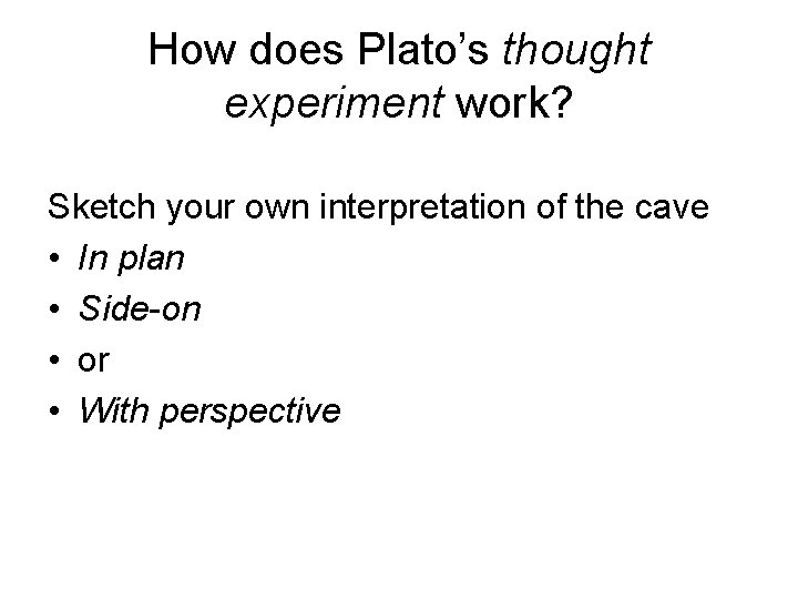 How does Plato’s thought experiment work? Sketch your own interpretation of the cave •