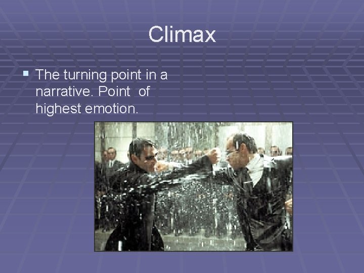 Climax § The turning point in a narrative. Point of highest emotion. 