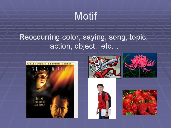 Motif Reoccurring color, saying, song, topic, action, object, etc… 