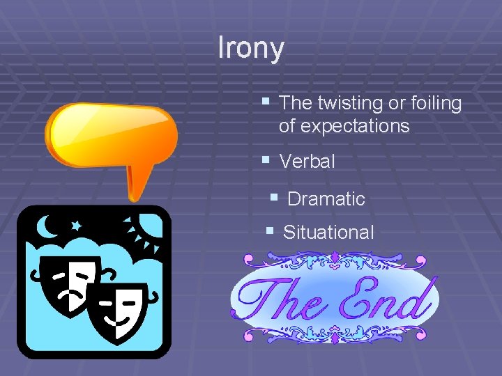 Irony § The twisting or foiling of expectations § Verbal § Dramatic § Situational