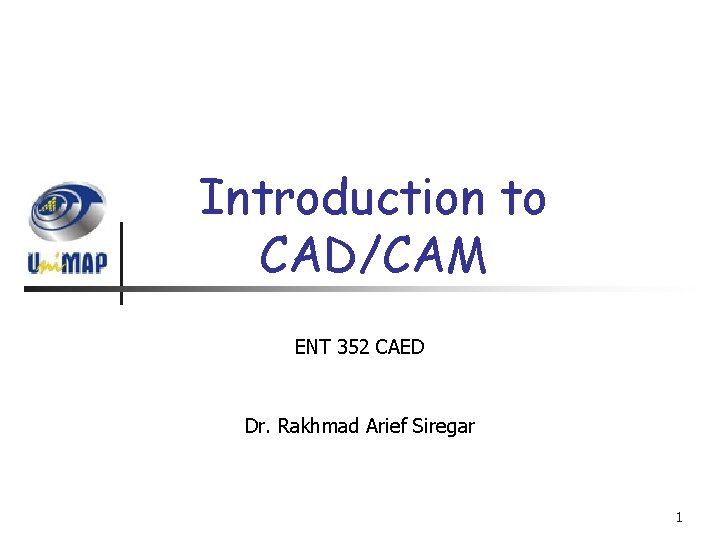 Introduction to CAD/CAM ENT 352 CAED Dr. Rakhmad Arief Siregar 1 