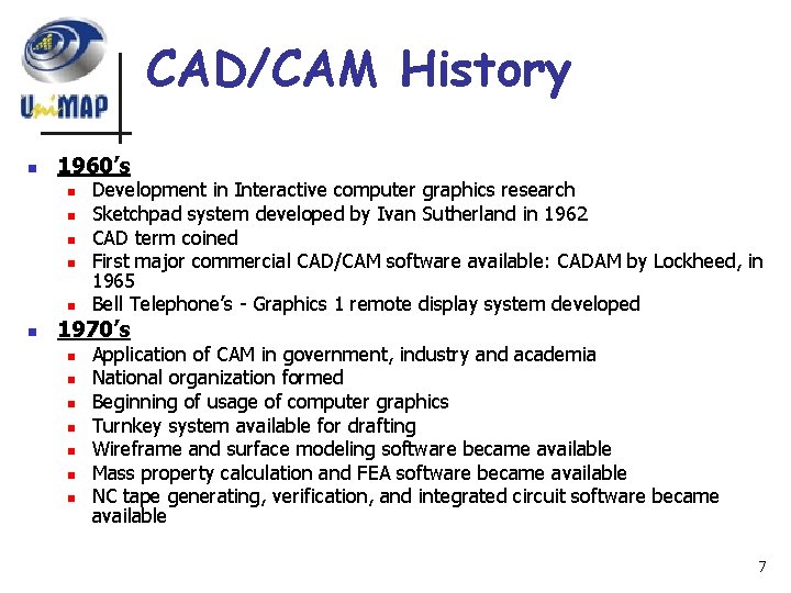 CAD/CAM History n 1960’s n n n Development in Interactive computer graphics research Sketchpad