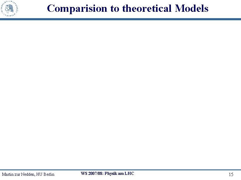 Comparision to theoretical Models Martin zur Nedden, HU Berlin WS 2007/08: Physik am LHC