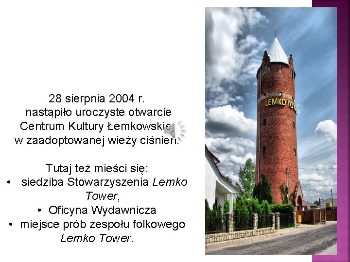 28 sierpnia 2004 r. nastąpiło uroczyste otwarcie Centrum Kultury Łemkowskiej w zaadoptowanej wieży ciśnień.