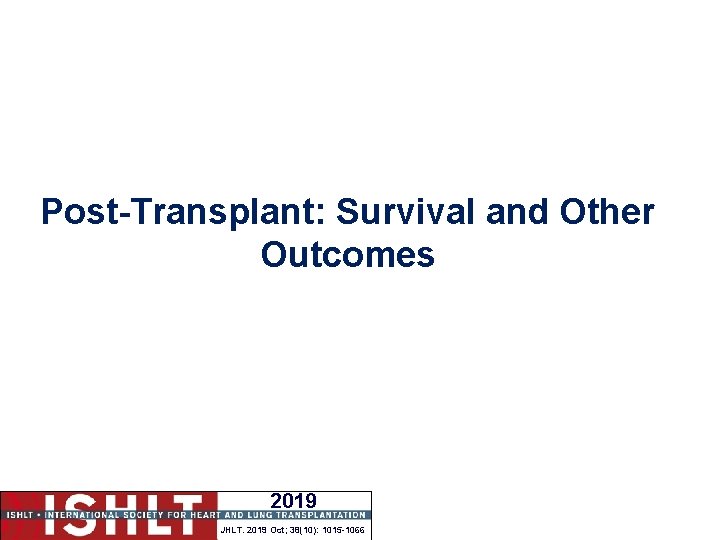 Post-Transplant: Survival and Other Outcomes 2019 JHLT. 2019 Oct; 38(10): 1015 -1066 