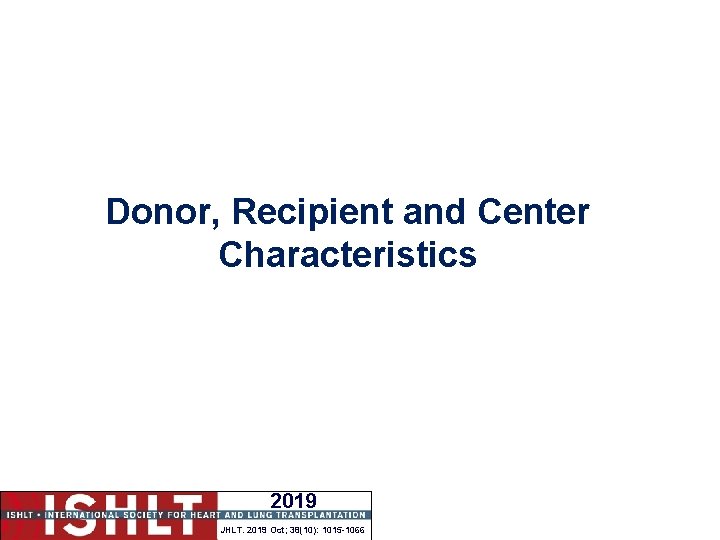 Donor, Recipient and Center Characteristics 2019 JHLT. 2019 Oct; 38(10): 1015 -1066 