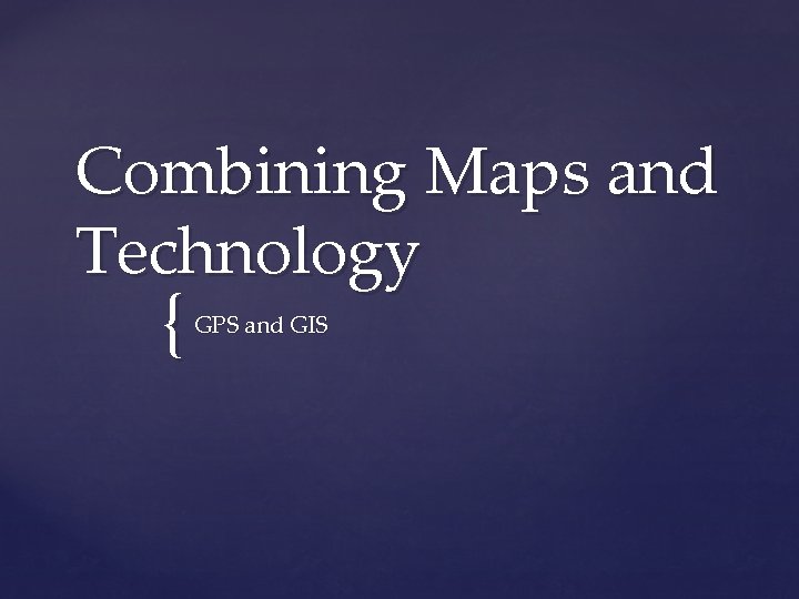 Combining Maps and Technology { GPS and GIS 