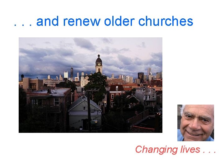 . . . and renew older churches Changing lives. . . 