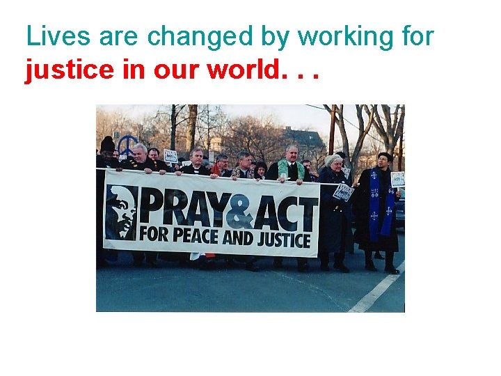 Lives are changed by working for justice in our world. . . 