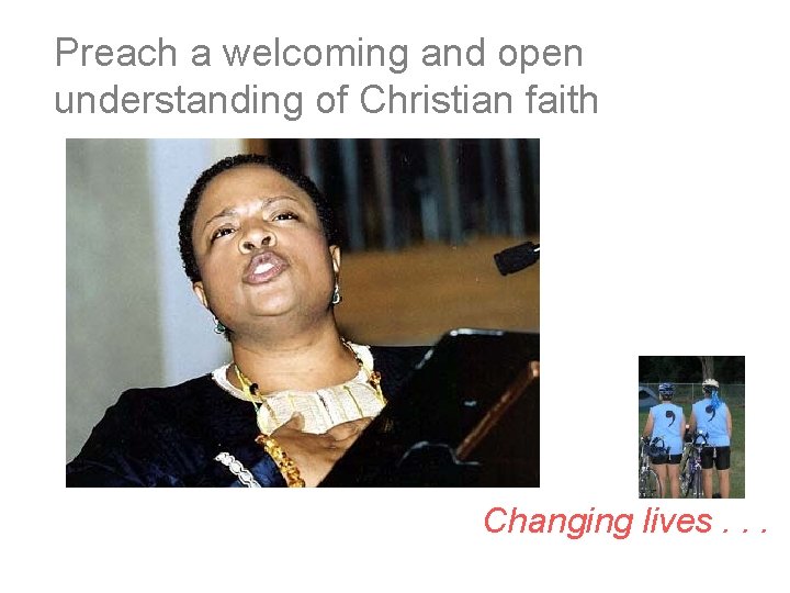 Preach a welcoming and open understanding of Christian faith Changing lives. . . 