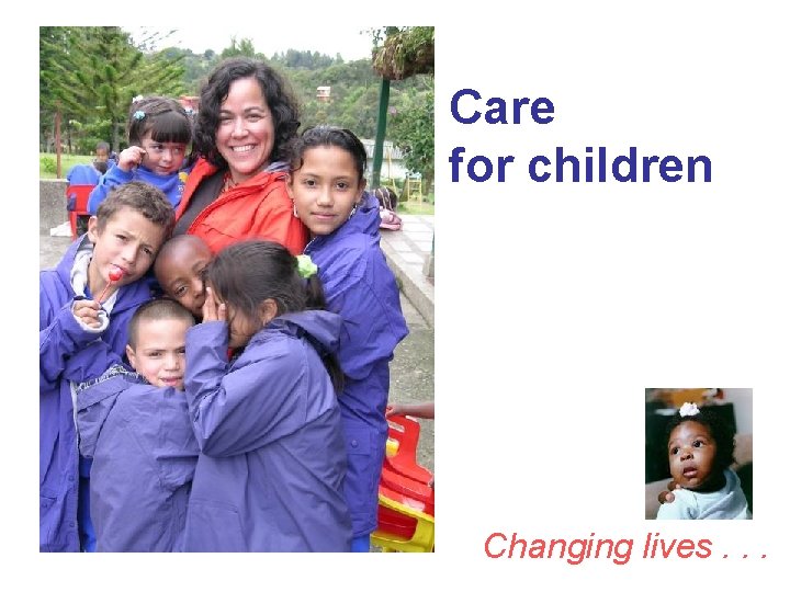 Care for children Changing lives. . . 