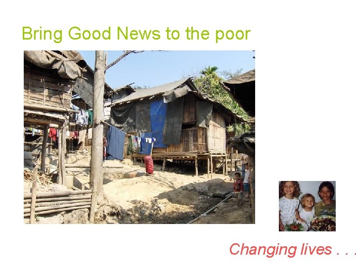 Bring Good News to the poor Changing lives. . . 