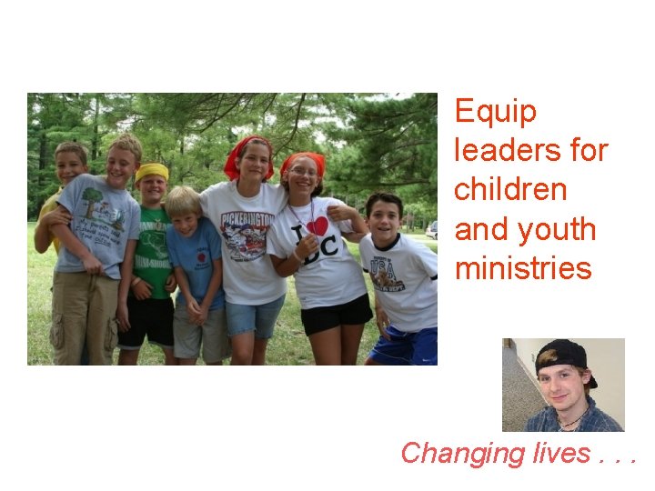 Equip leaders for children and youth ministries Changing lives. . . 