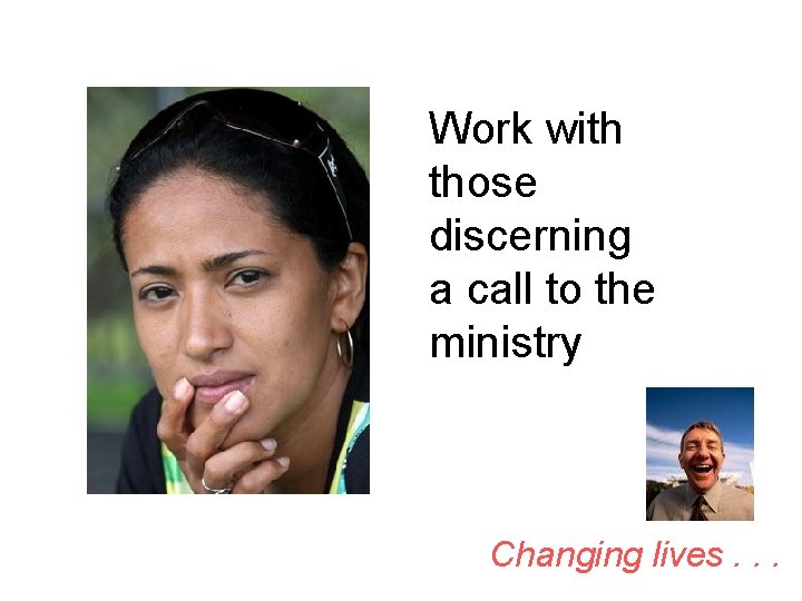 Work with those discerning a call to the ministry Changing lives. . . 