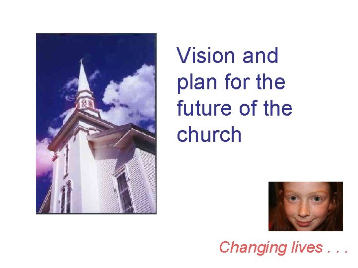 Vision and plan for the future of the church Changing lives. . . 
