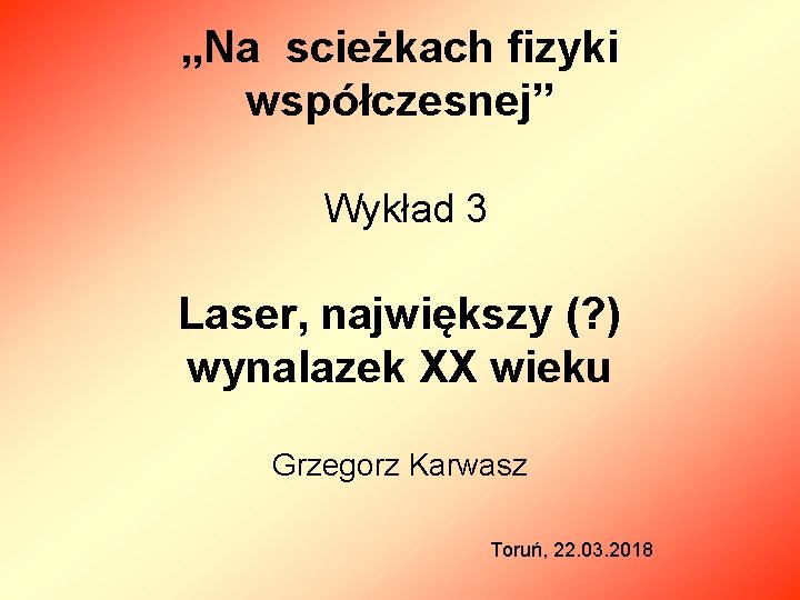 „Na scieżkach fizyki współczesnej” Wykład 3 Laser, największy (? ) wynalazek XX wieku Grzegorz