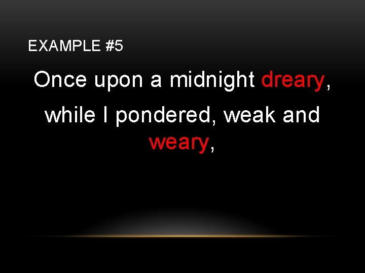 EXAMPLE #5 Once upon a midnight dreary, while I pondered, weak and weary, 