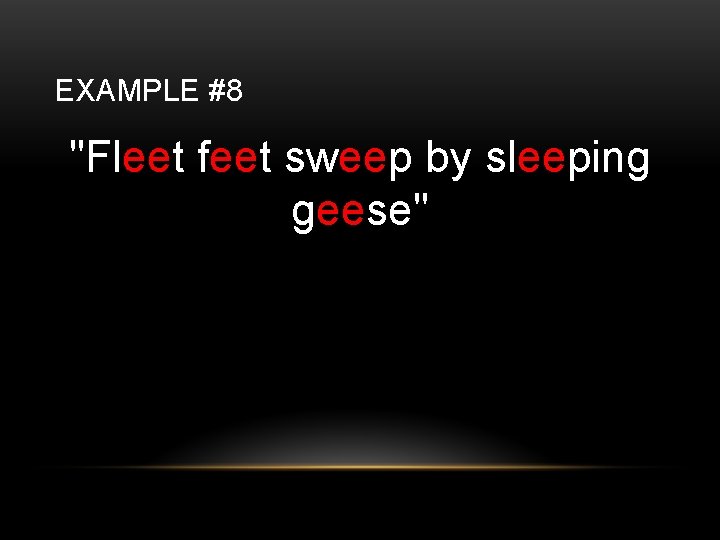 EXAMPLE #8 "Fleet feet sweep by sleeping geese" 