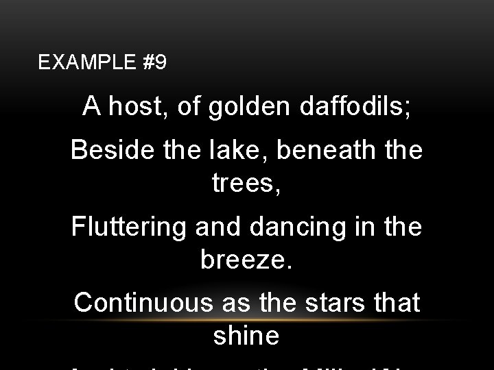 EXAMPLE #9 A host, of golden daffodils; Beside the lake, beneath the trees, Fluttering