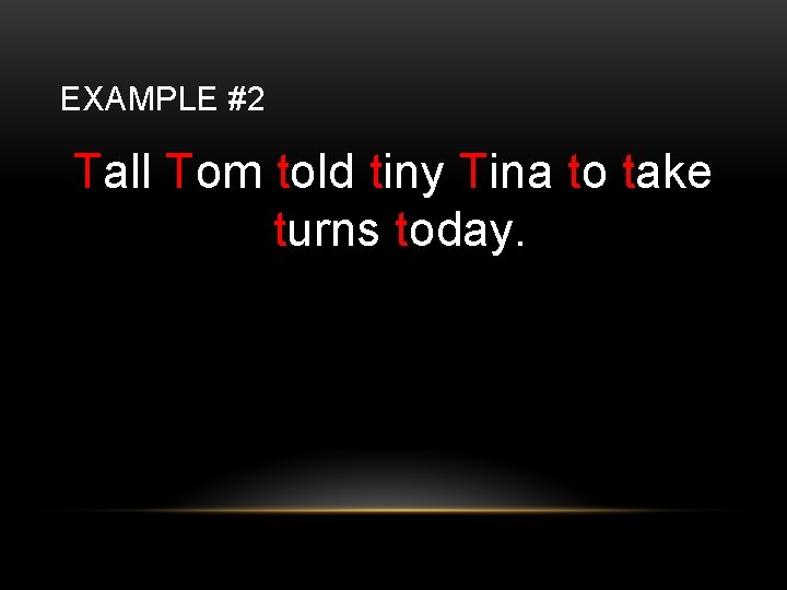 EXAMPLE #2 Tall Tom told tiny Tina to take turns today. 