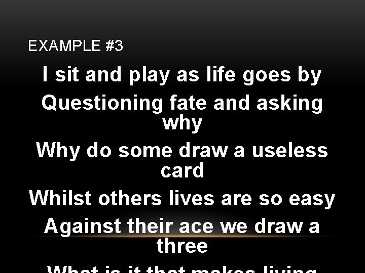 EXAMPLE #3 I sit and play as life goes by Questioning fate and asking