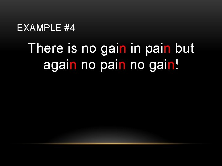 EXAMPLE #4 There is no gain in pain but again no pain no gain!