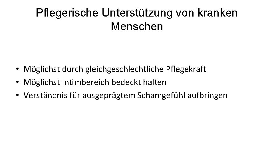 Pflegerische Unterstützung von kranken Menschen • Möglichst durch gleichgeschlechtliche Pflegekraft • Möglichst Intimbereich bedeckt