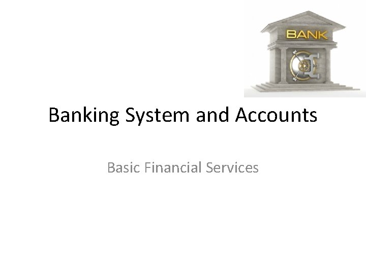 Banking System and Accounts Basic Financial Services 