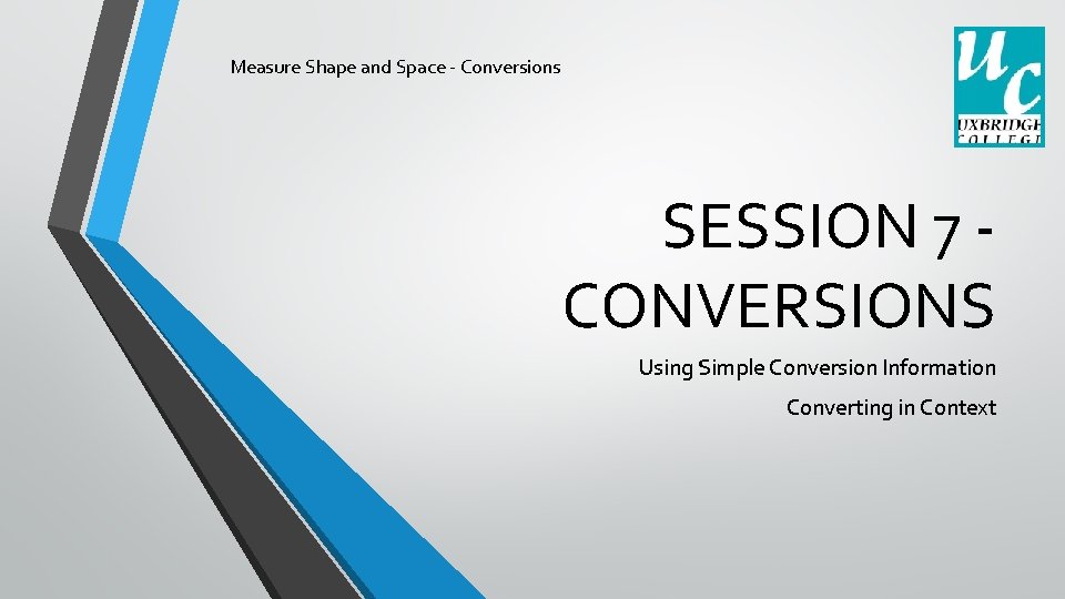Measure Shape and Space - Conversions SESSION 7 CONVERSIONS Using Simple Conversion Information Converting