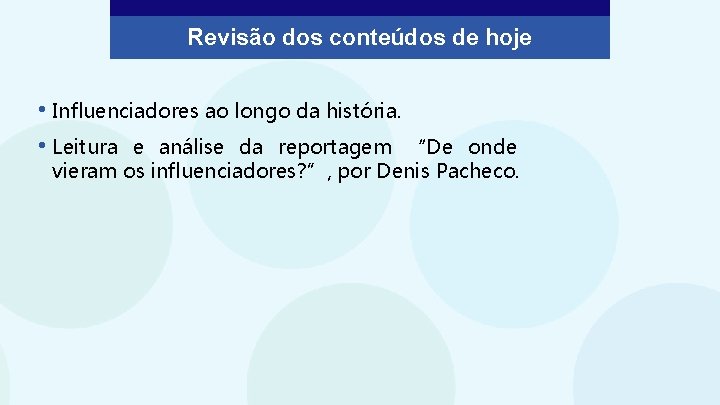 Revisão dos conteúdos de hoje • Influenciadores ao longo da história. • Leitura e