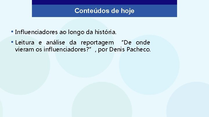 Conteúdos de hoje • Influenciadores ao longo da história. • Leitura e análise da