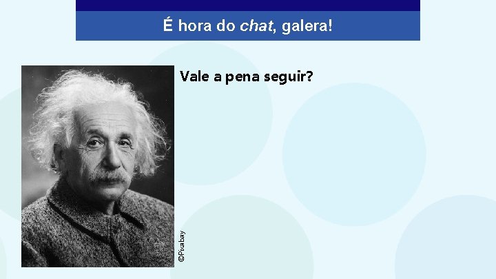 É hora do chat, galera! ©Pixabay Vale a pena seguir? 