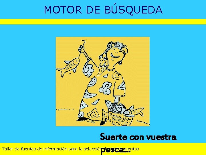 MOTOR DE BÚSQUEDA Suerte con vuestra pesca… Taller de fuentes de información para la