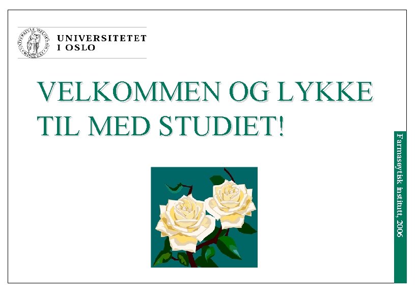 Farmasøytisk institutt, 2006 VELKOMMEN OG LYKKE TIL MED STUDIET! 