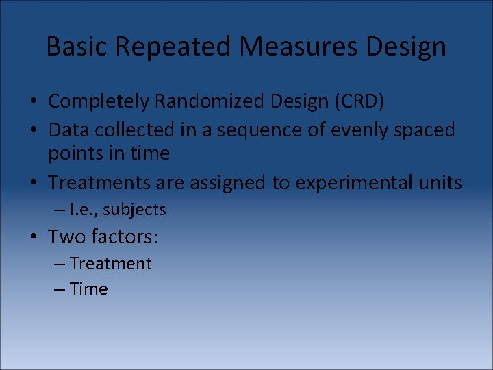 Basic Repeated Measures Design • Completely Randomized Design (CRD) • Data collected in a