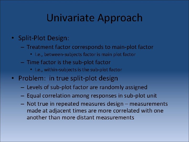 Univariate Approach • Split-Plot Design: – Treatment factor corresponds to main-plot factor • I.