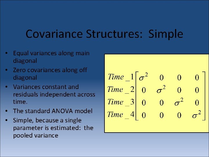 Covariance Structures: Simple • Equal variances along main diagonal • Zero covariances along off