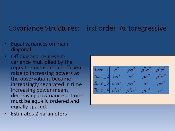 Covariance Structures: First order Autoregressive • Equal variances on maindiagonal • Off diagonal represents