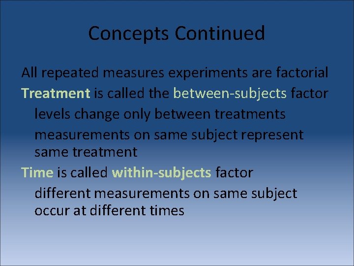 Concepts Continued All repeated measures experiments are factorial Treatment is called the between-subjects factor