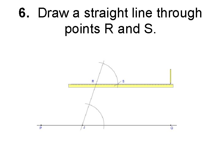 6. Draw a straight line through points R and S. 