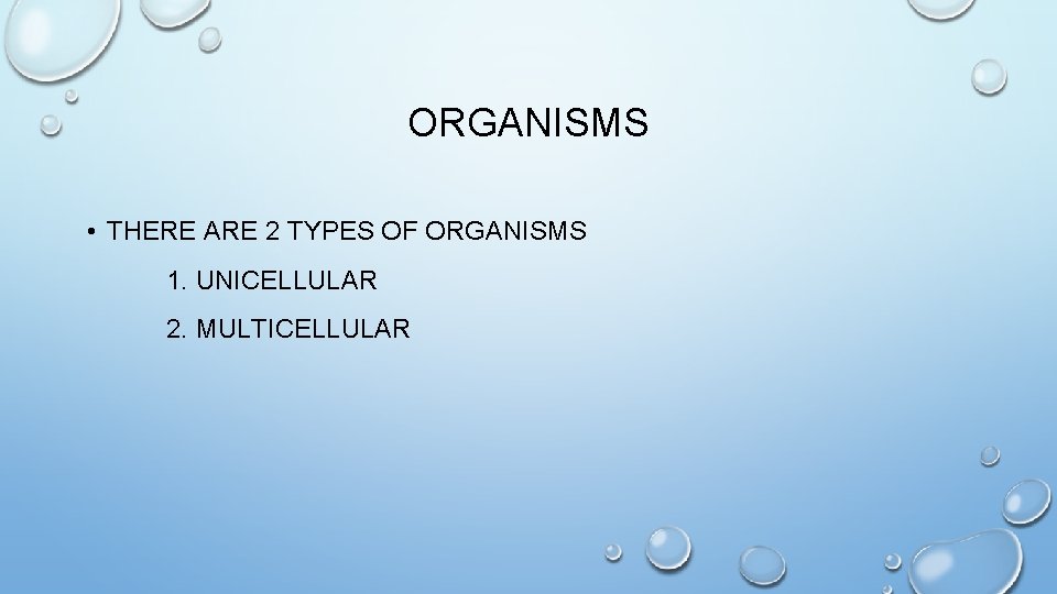 ORGANISMS • THERE ARE 2 TYPES OF ORGANISMS 1. UNICELLULAR 2. MULTICELLULAR 