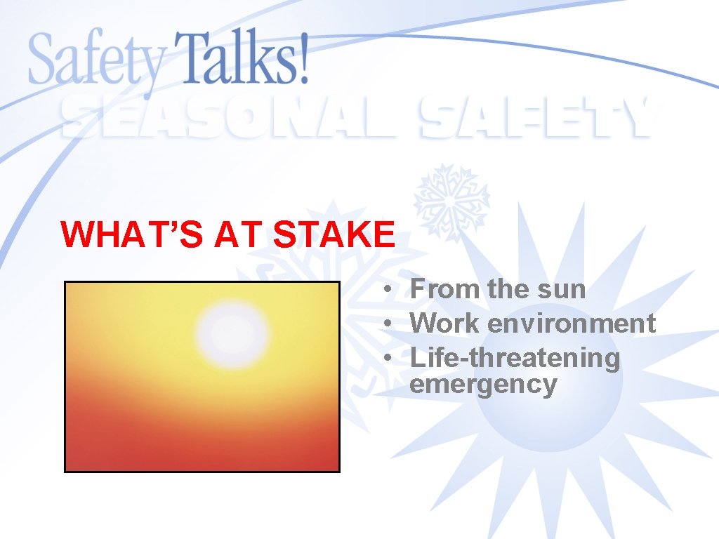 WHAT’S AT STAKE • From the sun • Work environment • Life-threatening emergency 
