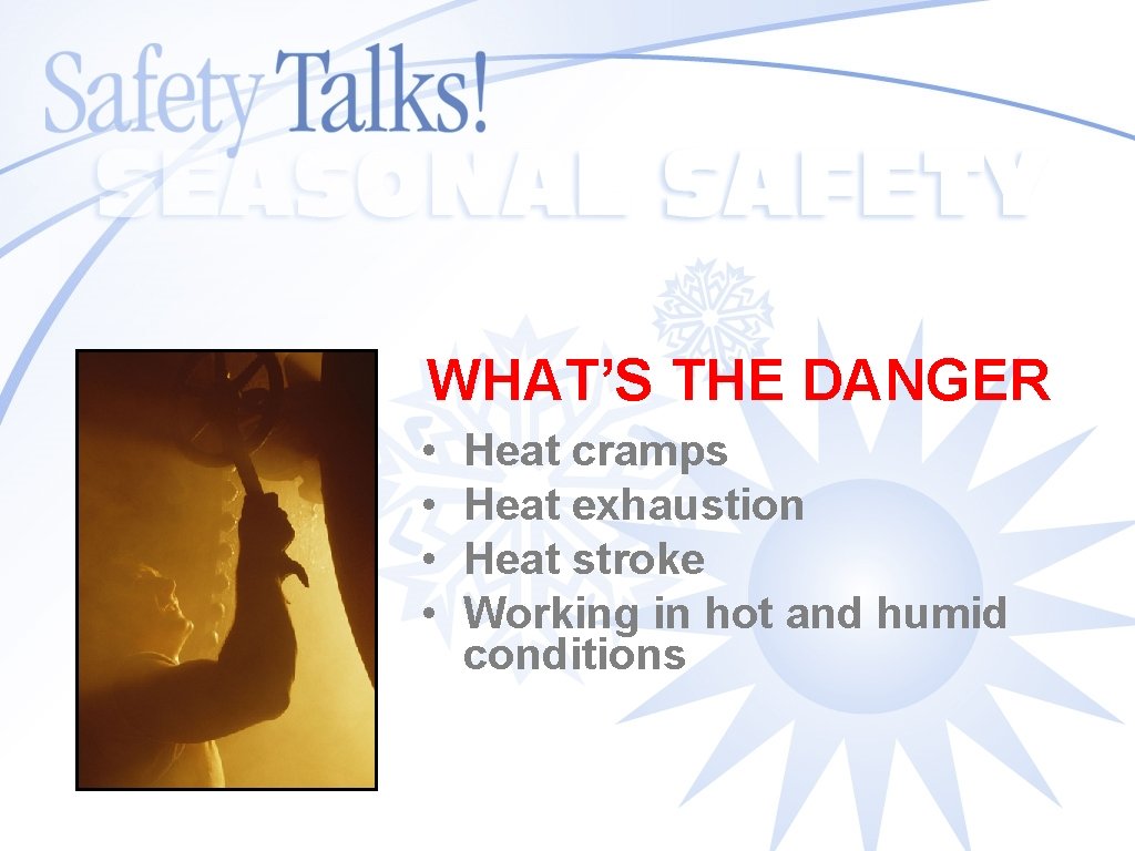WHAT’S THE DANGER • • Heat cramps Heat exhaustion Heat stroke Working in hot