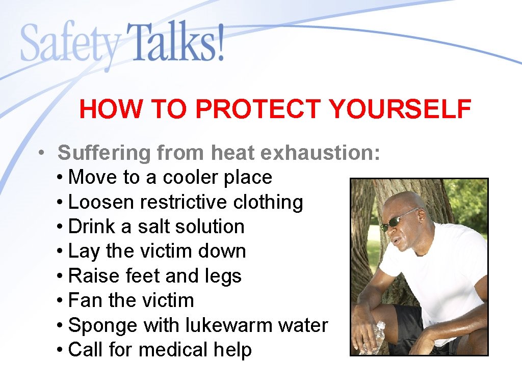 HOW TO PROTECT YOURSELF • Suffering from heat exhaustion: • Move to a cooler