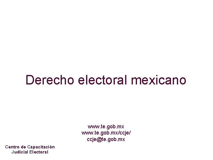Derecho electoral mexicano www. te. gob. mx/ccje/ ccje@te. gob. mx Centro de Capacitación Judicial