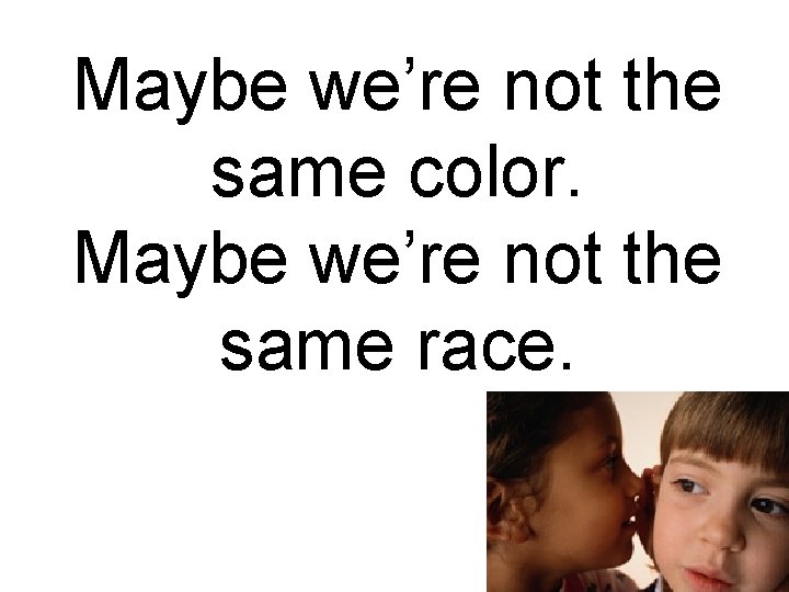 Maybe we’re not the same color. Maybe we’re not the same race. 