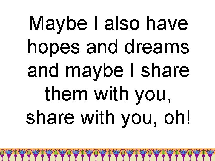 Maybe I also have hopes and dreams and maybe I share them with you,